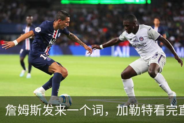 詹姆斯发来一个词，加勒特看完直接燃了
