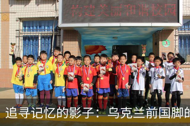 追寻记忆的影子：乌克兰前国脚的失踪与致敬