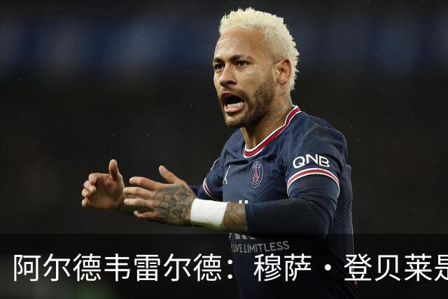 阿尔德韦雷尔德：穆萨·登贝莱是我合作过的最强球员