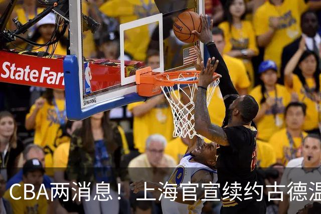 CBA两消息！上海官宣续约古德温，山西砸 9 位数报价全力追逐胡金秋